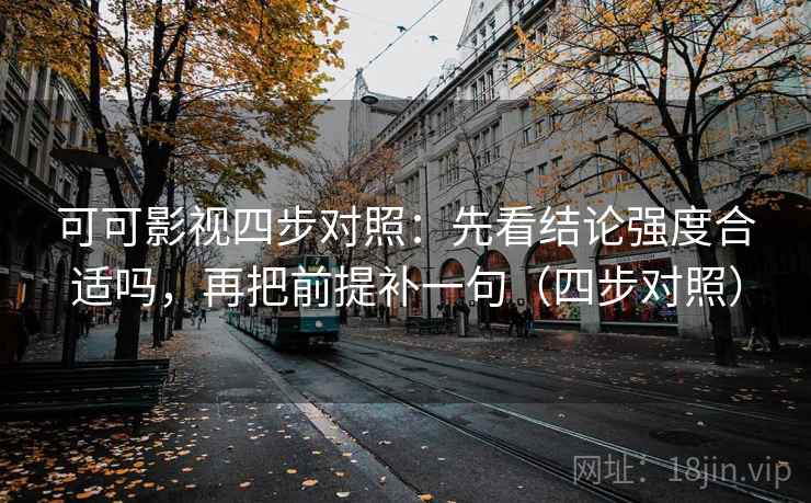 可可影视四步对照：先看结论强度合适吗，再把前提补一句（四步对照）