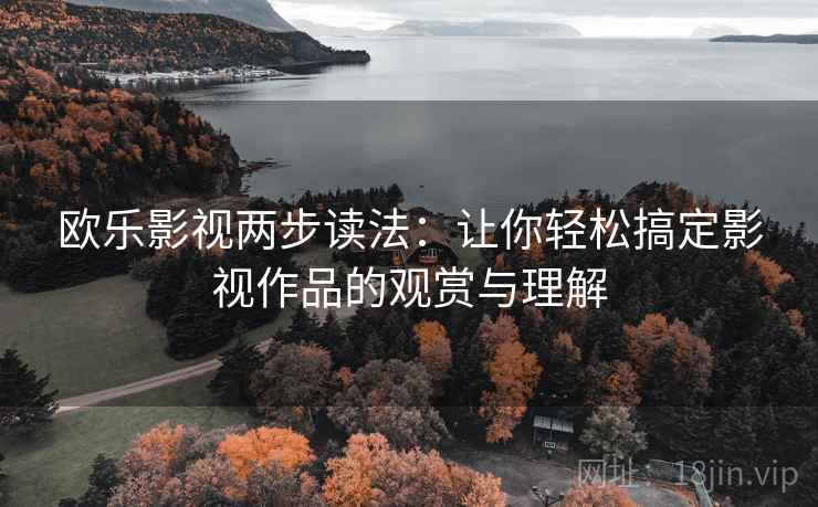 欧乐影视两步读法：让你轻松搞定影视作品的观赏与理解