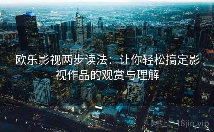 欧乐影视两步读法：让你轻松搞定影视作品的观赏与理解