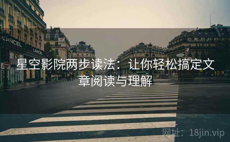星空影院两步读法:让你轻松搞定文章阅读与理解 星空影院两步读法:让你轻松搞定文章阅读与理解
