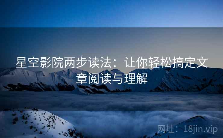 星空影院两步读法:让你轻松搞定文章阅读与理解 星空影院两步读法:让你轻松搞定文章阅读与理解