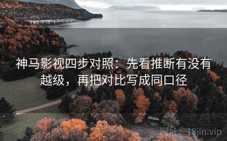 神马影视四步对照：先看推断有没有越级，再把对比写成同口径