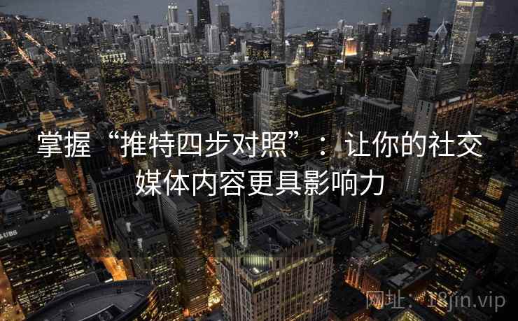 掌握“推特四步对照”：让你的社交媒体内容更具影响力