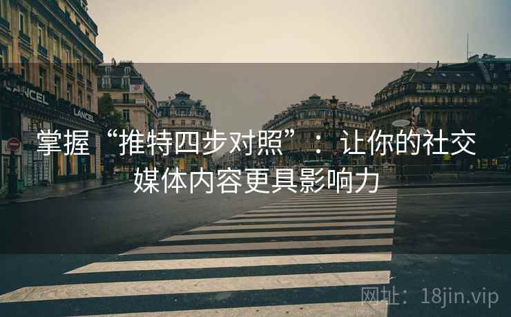 掌握“推特四步对照”：让你的社交媒体内容更具影响力