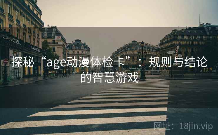 探秘“age动漫体检卡”：规则与结论的智慧游戏