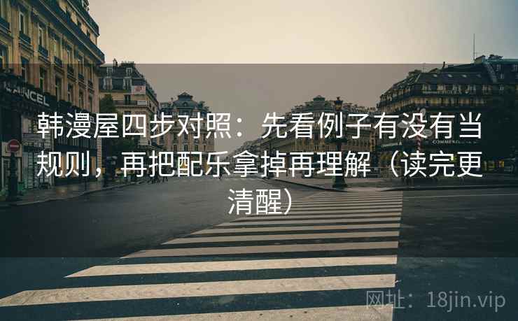 韩漫屋四步对照：先看例子有没有当规则，再把配乐拿掉再理解（读完更清醒）