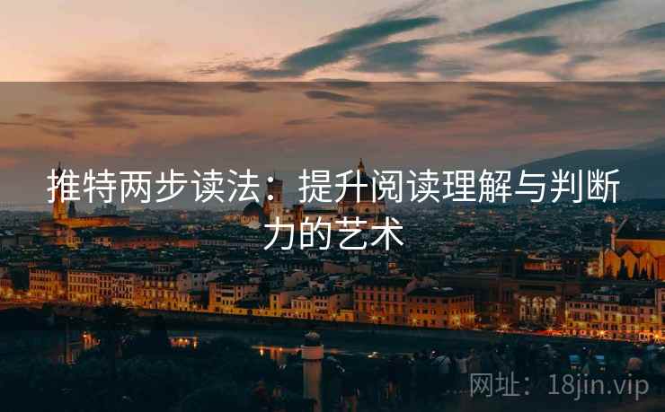 推特两步读法：提升阅读理解与判断力的艺术