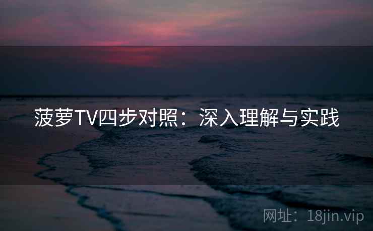 菠萝TV四步对照：深入理解与实践