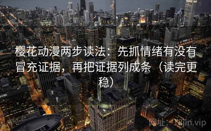 樱花动漫两步读法：先抓情绪有没有冒充证据，再把证据列成条（读完更稳）
