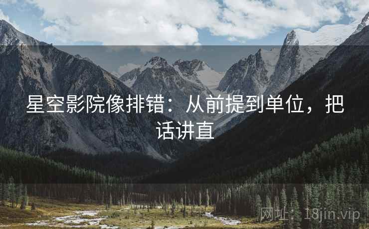星空影院像排错：从前提到单位，把话讲直