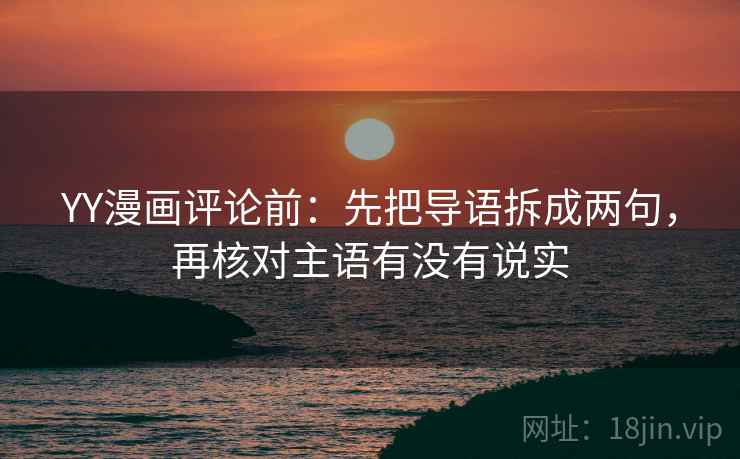 YY漫画评论前：先把导语拆成两句，再核对主语有没有说实
