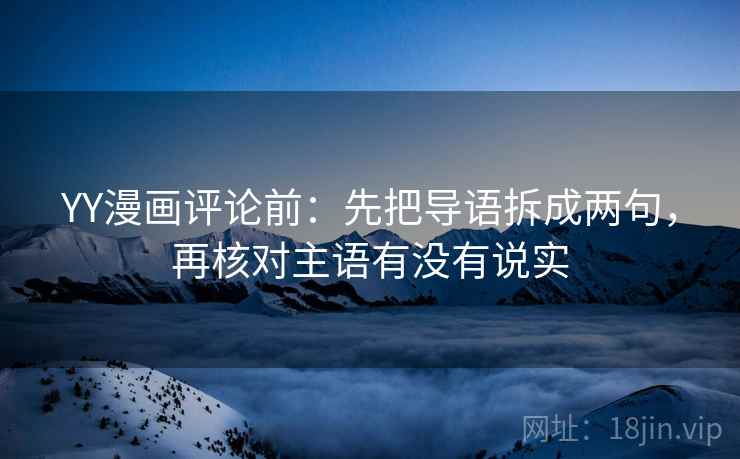 YY漫画评论前：先把导语拆成两句，再核对主语有没有说实