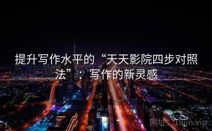 提升写作水平的“天天影院四步对照法”：写作的新灵感