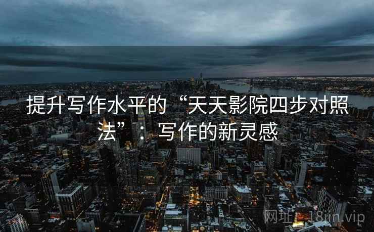 提升写作水平的“天天影院四步对照法”：写作的新灵感