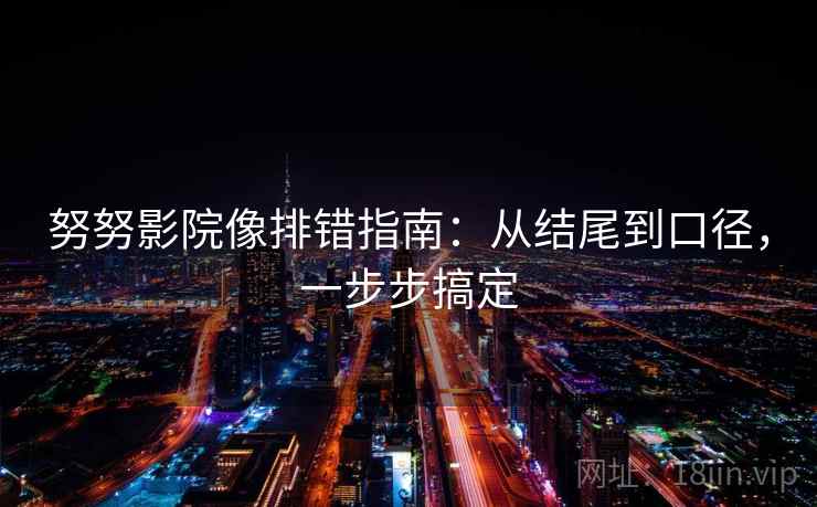 努努影院像排错指南：从结尾到口径，一步步搞定