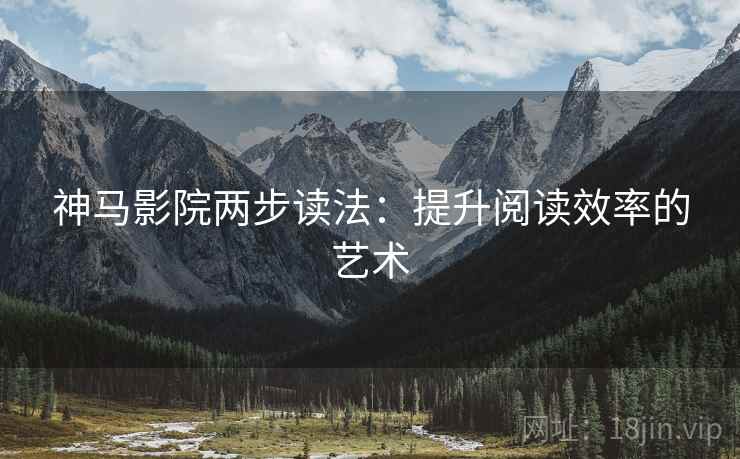 神马影院两步读法：提升阅读效率的艺术