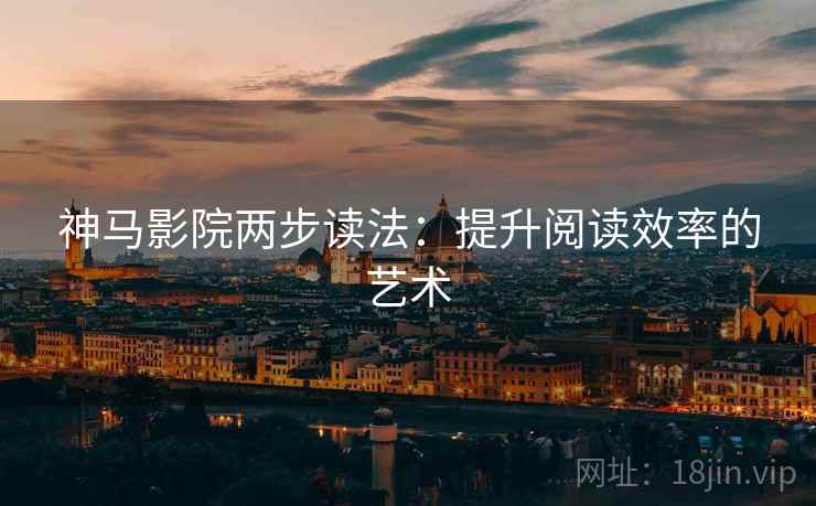 神马影院两步读法：提升阅读效率的艺术