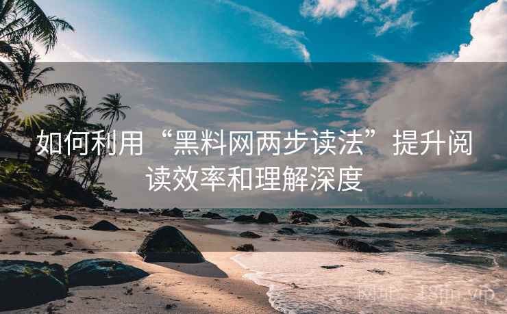 如何利用“黑料网两步读法”提升阅读效率和理解深度