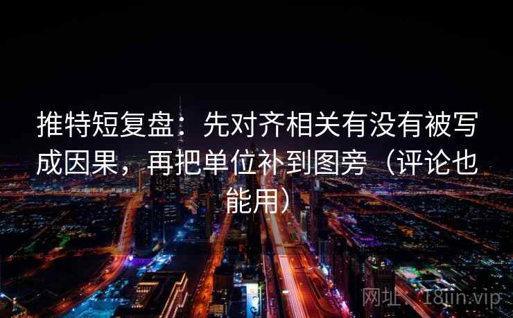 推特短复盘：先对齐相关有没有被写成因果，再把单位补到图旁（评论也能用）