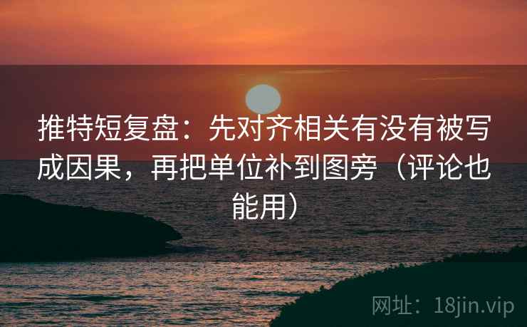 推特短复盘：先对齐相关有没有被写成因果，再把单位补到图旁（评论也能用）