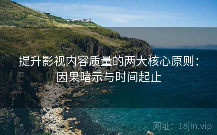 提升影视内容质量的两大核心原则：因果暗示与时间起止