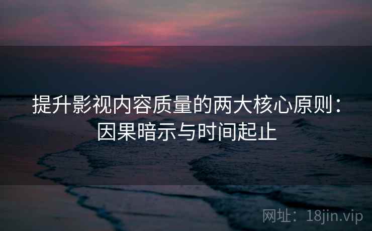 提升影视内容质量的两大核心原则：因果暗示与时间起止
