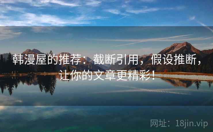 韩漫屋的推荐：截断引用，假设推断，让你的文章更精彩！