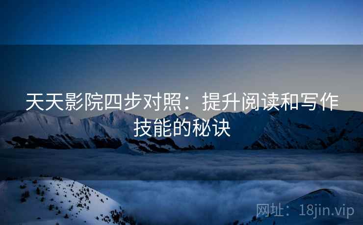 天天影院四步对照：提升阅读和写作技能的秘诀