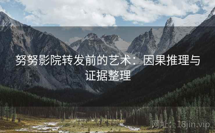 努努影院转发前的艺术：因果推理与证据整理