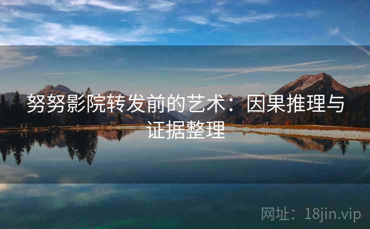 努努影院转发前的艺术：因果推理与证据整理