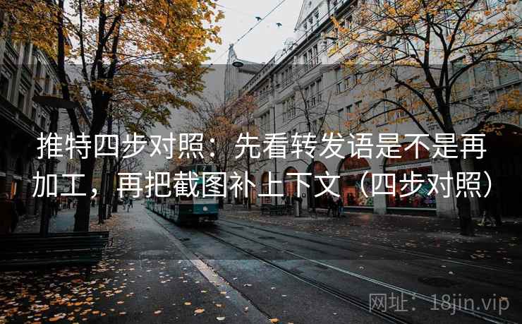 推特四步对照：先看转发语是不是再加工，再把截图补上下文（四步对照）