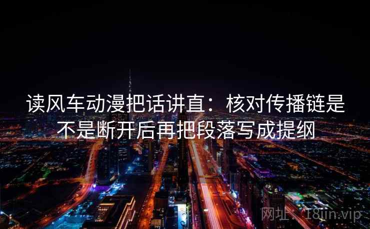 读风车动漫把话讲直：核对传播链是不是断开后再把段落写成提纲