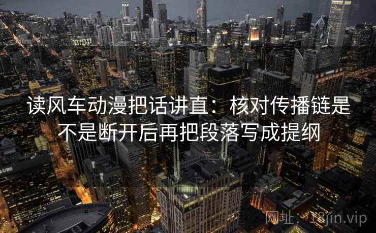 读风车动漫把话讲直：核对传播链是不是断开后再把段落写成提纲