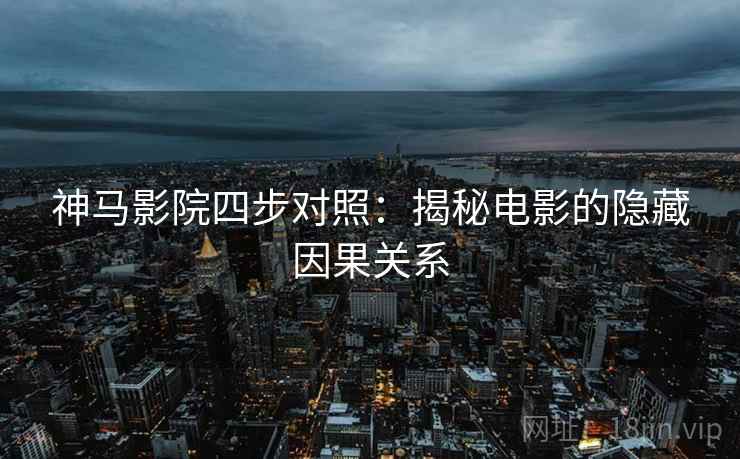 神马影院四步对照：揭秘电影的隐藏因果关系