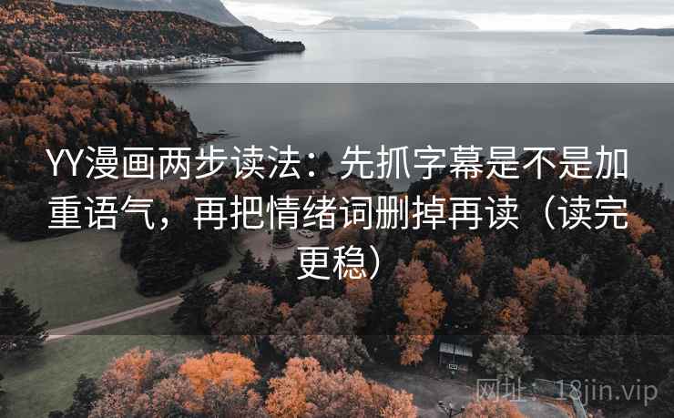 YY漫画两步读法：先抓字幕是不是加重语气，再把情绪词删掉再读（读完更稳）
