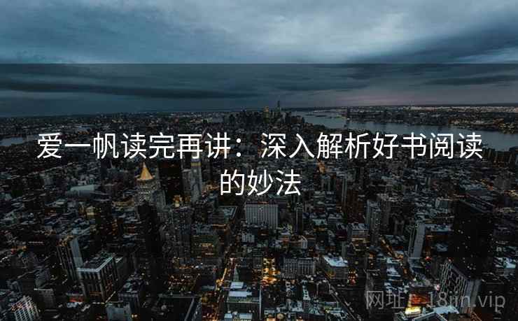爱一帆读完再讲：深入解析好书阅读的妙法