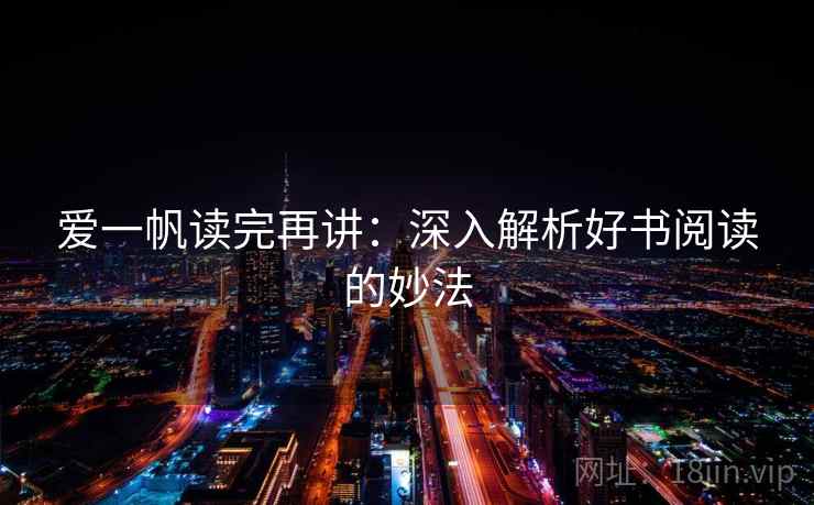 爱一帆读完再讲：深入解析好书阅读的妙法