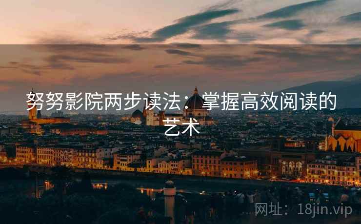 努努影院两步读法：掌握高效阅读的艺术