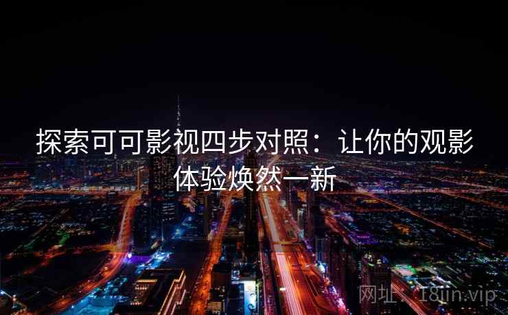 探索可可影视四步对照：让你的观影体验焕然一新