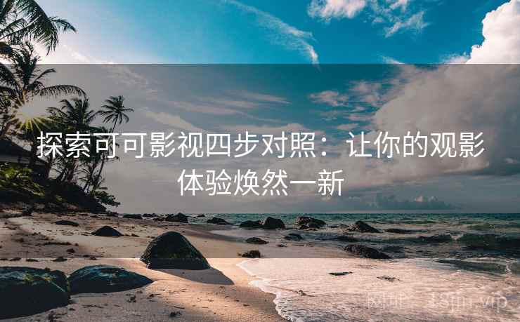 探索可可影视四步对照：让你的观影体验焕然一新