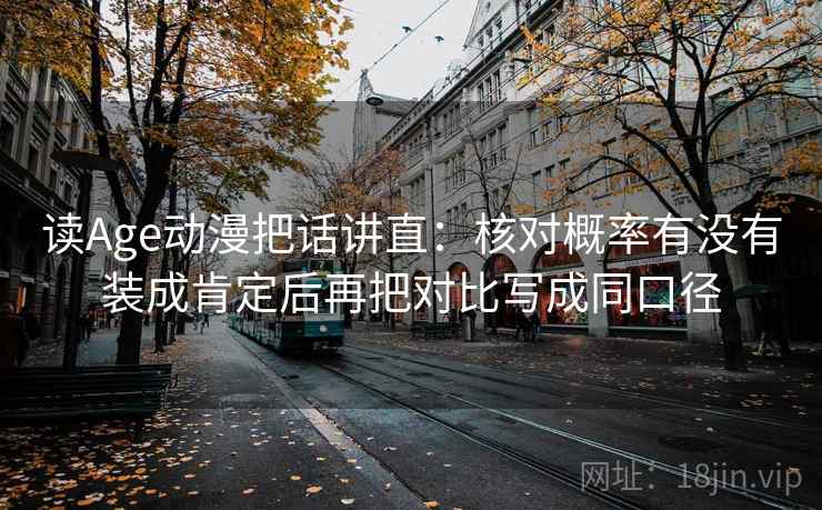 读Age动漫把话讲直：核对概率有没有装成肯定后再把对比写成同口径