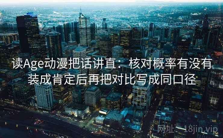 读Age动漫把话讲直：核对概率有没有装成肯定后再把对比写成同口径
