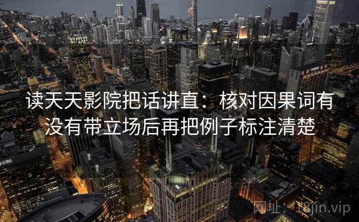 读天天影院把话讲直：核对因果词有没有带立场后再把例子标注清楚