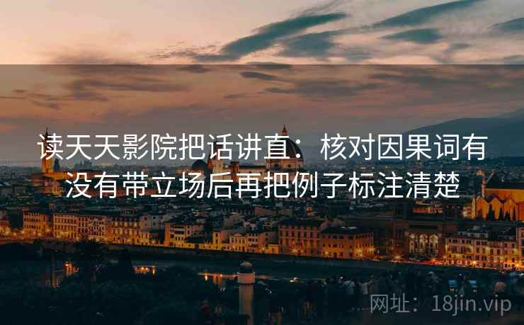 读天天影院把话讲直：核对因果词有没有带立场后再把例子标注清楚