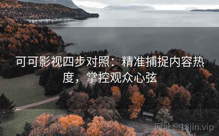 可可影视四步对照：精准捕捉内容热度，掌控观众心弦