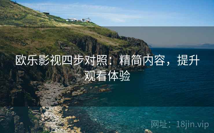 欧乐影视四步对照：精简内容，提升观看体验