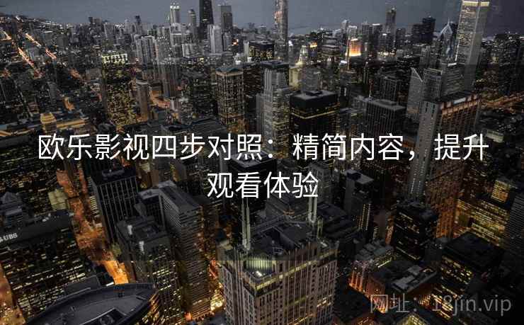 欧乐影视四步对照：精简内容，提升观看体验