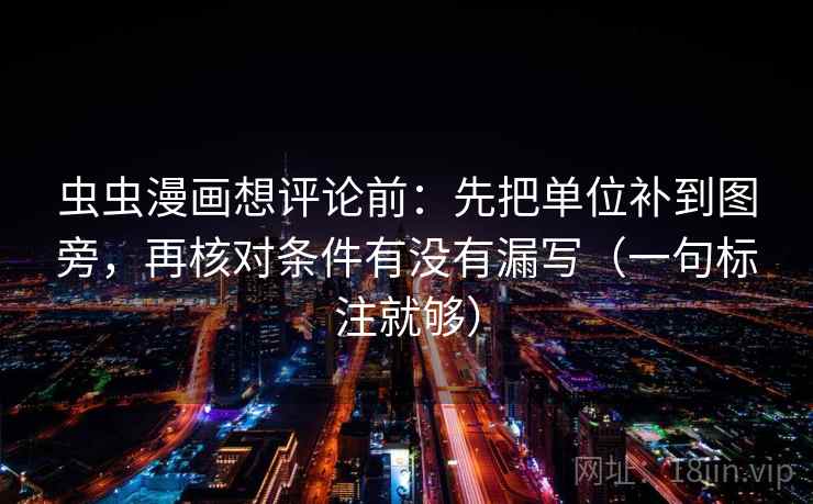 虫虫漫画想评论前：先把单位补到图旁，再核对条件有没有漏写（一句标注就够）