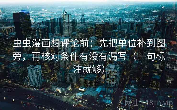 虫虫漫画想评论前：先把单位补到图旁，再核对条件有没有漏写（一句标注就够）