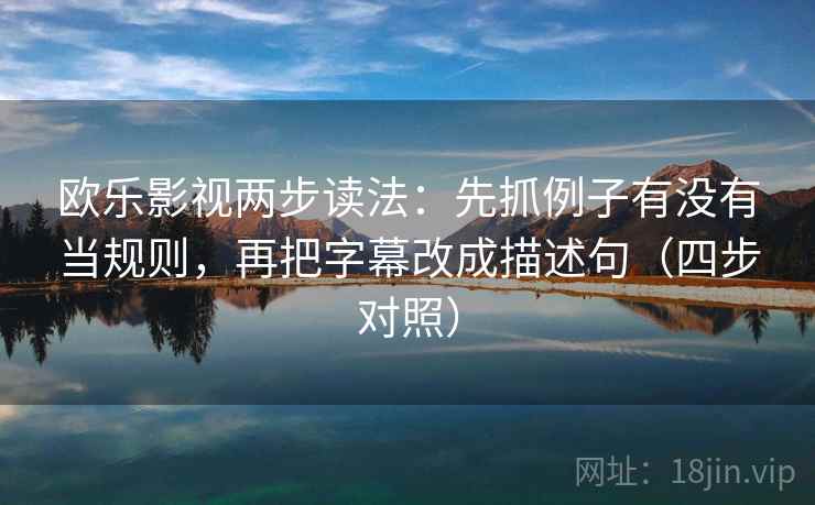 欧乐影视两步读法：先抓例子有没有当规则，再把字幕改成描述句（四步对照）